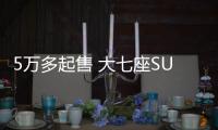 5萬多起售 大七座SUV不再遙不可及
