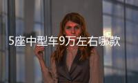 5座中型車9萬左右哪款好？這幾款不要錯過