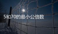 5和70的最小公倍數 5和70的最小公倍數是多少