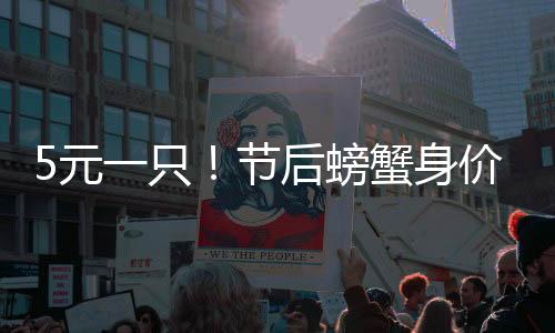 5元一只！節(jié)后螃蟹身價回落，塊頭越大降得越多！