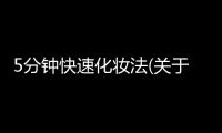 5分鐘快速化妝法(關于5分鐘快速化妝法簡述)
