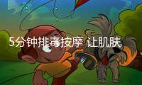 5分鐘排毒按摩 讓肌膚飽滿(mǎn)有彈性