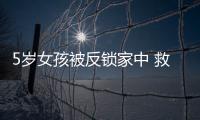 5歲女孩被反鎖家中 救援隊高空繩降幫其脫困