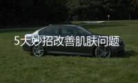 5大妙招改善肌膚問題