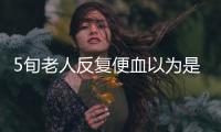 5旬老人反復便血以為是痔瘡 沒想到竟是直腸癌