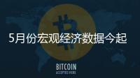 5月份宏觀經(jīng)濟數(shù)據(jù)今起公布