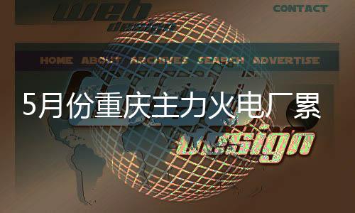 5月份重慶主力火電廠累計耗煤81.41萬噸 下降30.9%