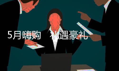 5月嗨購   禮遇豪禮