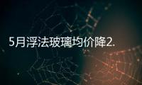 5月浮法玻璃均價(jià)降2.04元/重箱,行業(yè)資訊