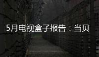 5月電視盒子報(bào)告：當(dāng)貝升至第四，占5成以上高端市場(chǎng)份額
