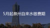 5月起泉州自來水繳費期調整為每月10日至25日