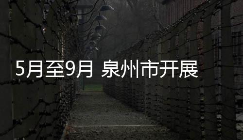 5月至9月 泉州市開展非洲大蝸牛集中滅螺行動