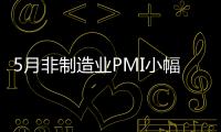 5月非制造業PMI小幅回落 平穩較快增長趨勢未改