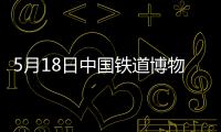 5月18日中國鐵道博物館東郊展館主題活動預告