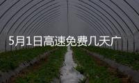 5月1日高速免費幾天廣東（5月1日高速免費幾天）