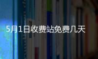 5月1日收費(fèi)站免費(fèi)幾天（五一收費(fèi)站免費(fèi)幾天）