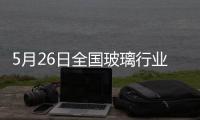 5月26日全國玻璃行業產品價格一覽,價格行情
