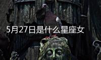5月27日是什么星座女生（5月27日是什么星座）