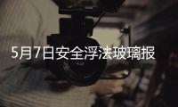5月7日安全浮法玻璃報價弱勢整理,行業資訊