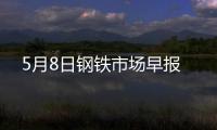 5月8日鋼鐵市場早報(bào)