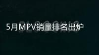 5月MPV銷量排名出爐 三款熱銷MPV車型推薦
