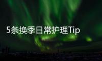 5條換季日常護(hù)理Tips 由內(nèi)而外調(diào)理健康肌