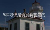 5種習慣是誘發食管癌的禍首！第1種太常見了！