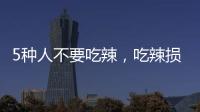 5種人不要吃辣，吃辣損健康