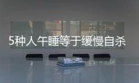 5種人午睡等于緩慢自殺駁斥謠言這類人最好別睡避免睡出疾病