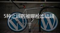 5種止咳藥被曝檢出硫磺 怎么識別硫磺藥材