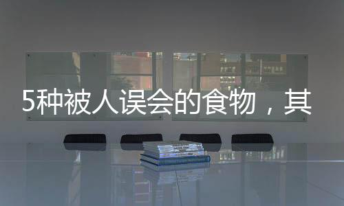 5種被人誤會的食物，其實很營養