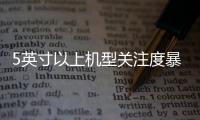 5英寸以上機型關注度暴漲 華為G7 Plus引領中端市場【數碼&手機】風尚中國網