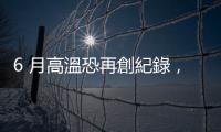 6 月高溫恐再創(chuàng)紀錄，「氣候異常」影響全球