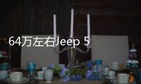 64萬左右Jeep 5座SUV推薦 買車的朋友看過來