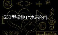 651型橡膠止水帶的作用