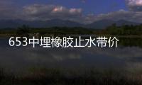 653中埋橡膠止水帶價格與設計要求