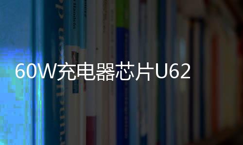 60W充電器芯片U6201概述和特點