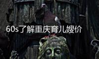 60s了解重慶育兒嫂價格大概是多少，公司排名不同差異大