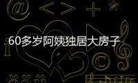 60多歲阿姨獨居大房子12年 盼與人結伴養老