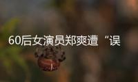 60后女演員鄭爽遭“誤傷” 直言：真的是苦不言衷