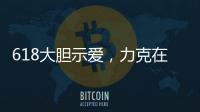 618大膽示愛，力克在大悅城為你買單