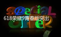 618榮耀9青春版突出重圍，連續(xù)多日獲1000