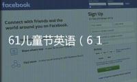 61兒童節英語（6 1兒童節）