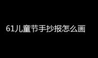 61兒童節手抄報怎么畫 61兒童節手抄報的畫法