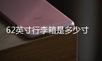 62英寸行李箱是多少寸，47.4寸大行李箱（市面少見/不能上飛機）