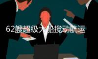 62艘超級大船攪動航運業(yè)