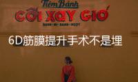 6D筋膜提升手術不是埋線,原理是深層筋膜懸吊提拉能維持3年之久
