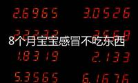 8個月寶寶感冒不吃東西(八個月寶寶感冒不愛吃飯怎么辦)