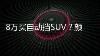 8萬買自動擋SUV？顏值還爆表 合資自主都有