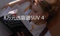 8萬元選靠譜SUV 4款新推自主車型推薦
